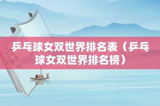 乒乓球女双世界排名表（乒乓球女双世界排名榜）