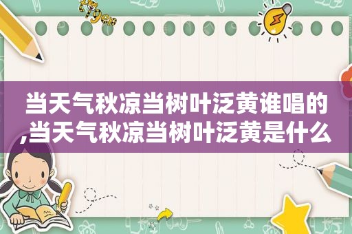 当天气秋凉当树叶泛黄谁唱的,当天气秋凉当树叶泛黄是什么歌中文