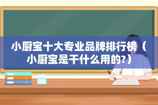 小厨宝十大专业品牌排行榜（小厨宝是干什么用的?）