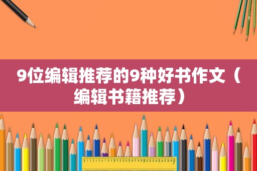 9位编辑推荐的9种好书作文（编辑书籍推荐）