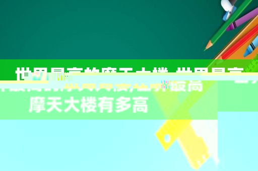 世界最高的摩天大楼,世界最高摩天大楼有多高