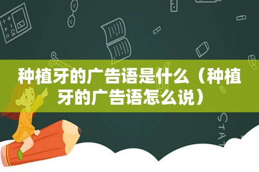 种植牙的广告语是什么（种植牙的广告语怎么说）