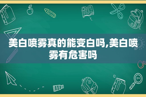 美白喷雾真的能变白吗,美白喷雾有危害吗