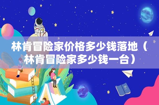 林肯冒险家价格多少钱落地（林肯冒险家多少钱一台）