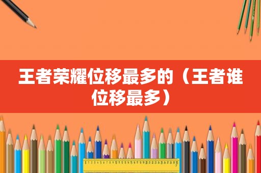 王者荣耀位移最多的（王者谁位移最多）