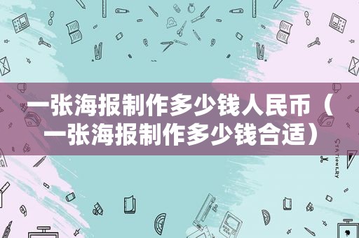 一张海报制作多少钱人民币（一张海报制作多少钱合适）