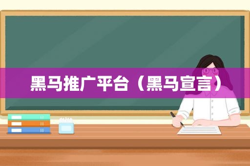 黑马推广平台（黑马宣言）