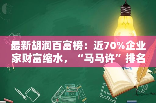 最新胡润百富榜：近70%企业家财富缩水，“马马许”排名持续下滑