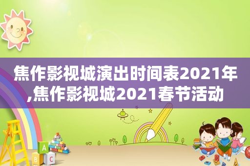 焦作影视城演出时间表2021年,焦作影视城2021春节活动
