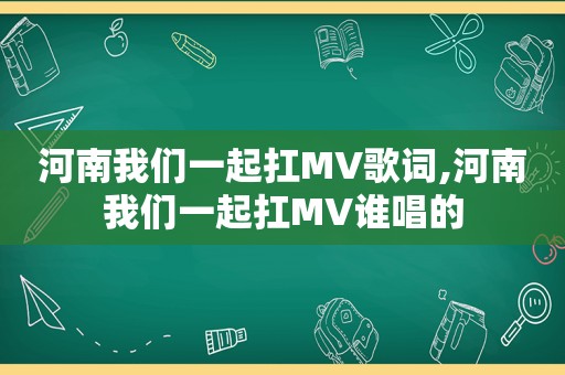 河南我们一起扛MV歌词,河南我们一起扛MV谁唱的