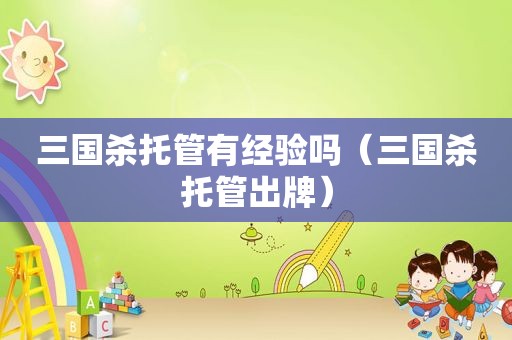 三国杀托管有经验吗（三国杀托管出牌）