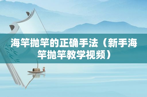 海竿抛竿的正确手法（新手海竿抛竿教学视频）