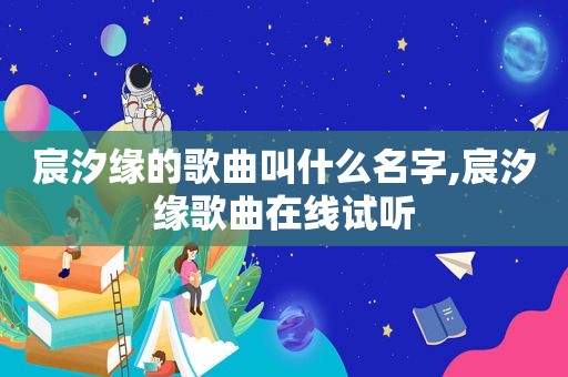 宸汐缘的歌曲叫什么名字,宸汐缘歌曲在线试听