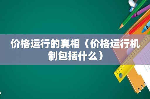 价格运行的真相（价格运行机制包括什么）
