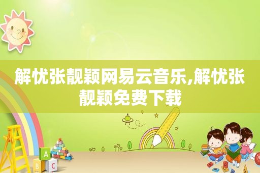 解忧张靓颖网易云音乐,解忧张靓颖免费下载