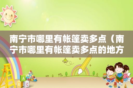 南宁市哪里有帐篷卖多点（南宁市哪里有帐篷卖多点的地方）