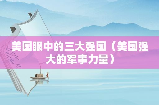 美国眼中的三大强国（美国强大的军事力量）