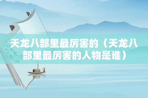 天龙八部里最厉害的（天龙八部里最厉害的人物是谁）