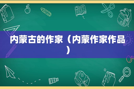 内蒙古的作家（内蒙作家作品）