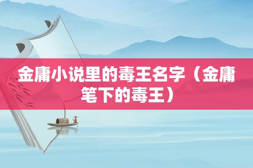金庸小说里的毒王名字（金庸笔下的毒王）