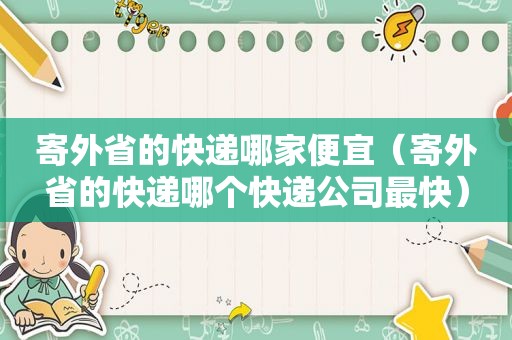 寄外省的快递哪家便宜（寄外省的快递哪个快递公司最快）