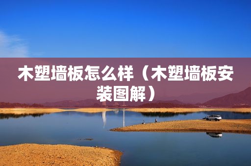 木塑墙板怎么样（木塑墙板安装图解）