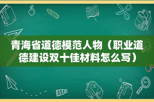 青海省道德模范人物（职业道德建设双十佳材料怎么写）