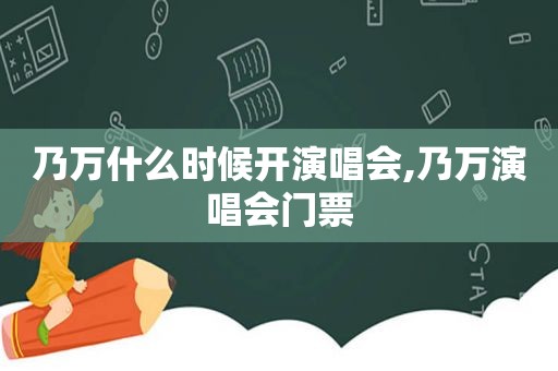 乃万什么时候开演唱会,乃万演唱会门票