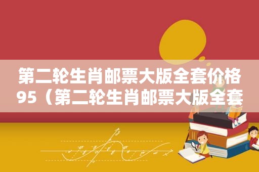 第二轮生肖邮票大版全套价格95（第二轮生肖邮票大版全套价格走势）
