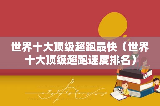 世界十大顶级超跑最快（世界十大顶级超跑速度排名）