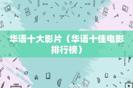 华语十大影片（华语十佳电影排行榜）