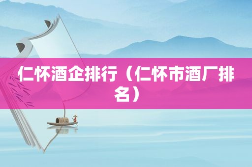 仁怀酒企排行（仁怀市酒厂排名）