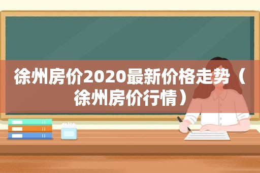 徐州房价2020最新价格走势（徐州房价行情）