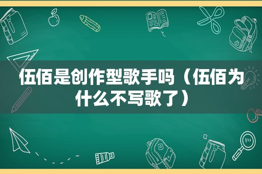伍佰是创作型歌手吗（伍佰为什么不写歌了）