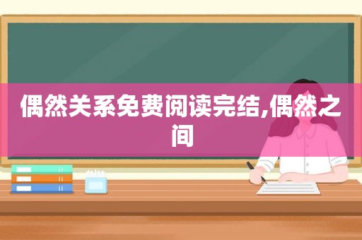 偶然关系免费阅读完结,偶然之间