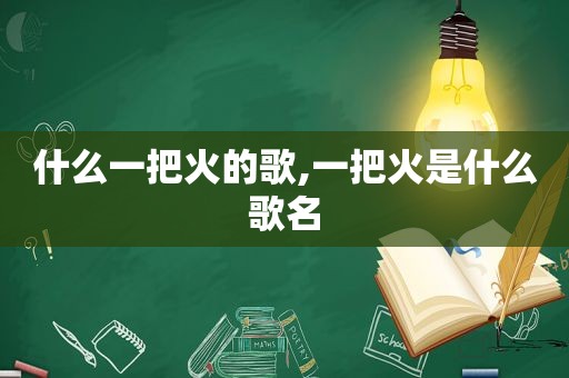 什么一把火的歌,一把火是什么歌名