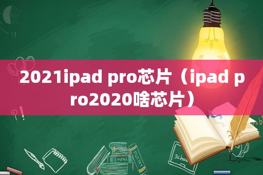 2021ipad pro芯片（ipad pro2020啥芯片）