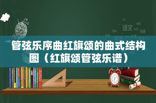 管弦乐序曲红旗颂的曲式结构图（红旗颂管弦乐谱）