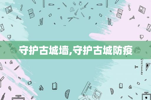 守护古城墙,守护古城防疫
