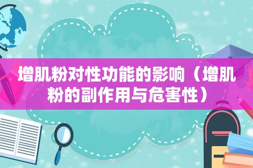 增肌粉对性功能的影响（增肌粉的副作用与危害性）