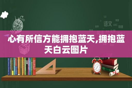 心有所信方能拥抱蓝天,拥抱蓝天白云图片