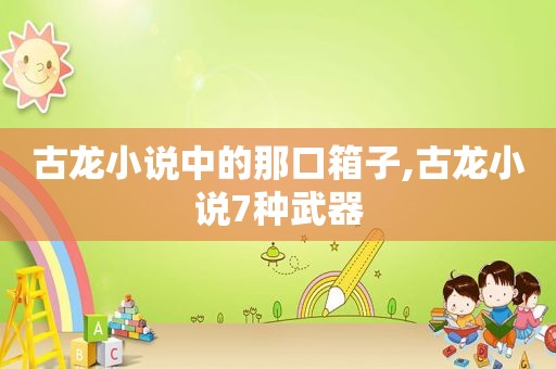 古龙小说中的那口箱子,古龙小说7种武器