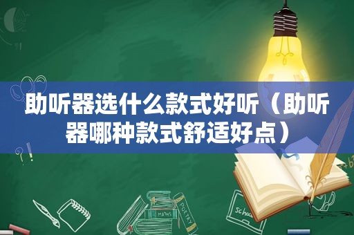 助听器选什么款式好听（助听器哪种款式舒适好点）