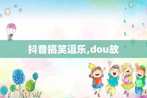 抖音搞笑逗乐,dou故