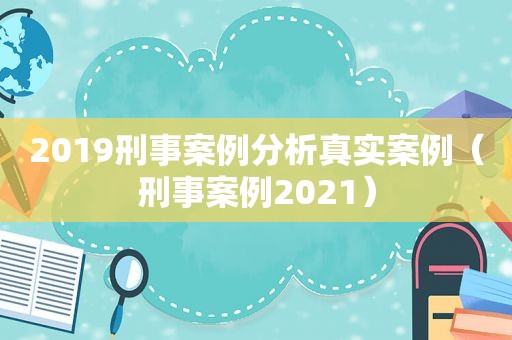 2019刑事案例分析真实案例（刑事案例2021）