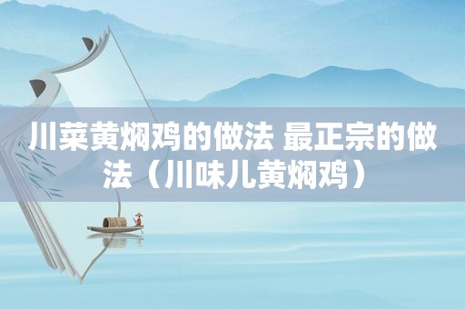 川菜黄焖鸡的做法 最正宗的做法（川味儿黄焖鸡）