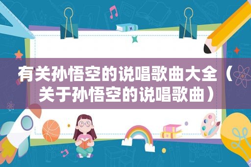 有关孙悟空的说唱歌曲大全（关于孙悟空的说唱歌曲）