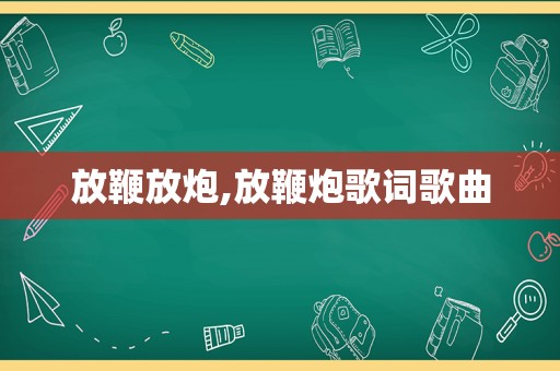放鞭放炮,放鞭炮歌词歌曲