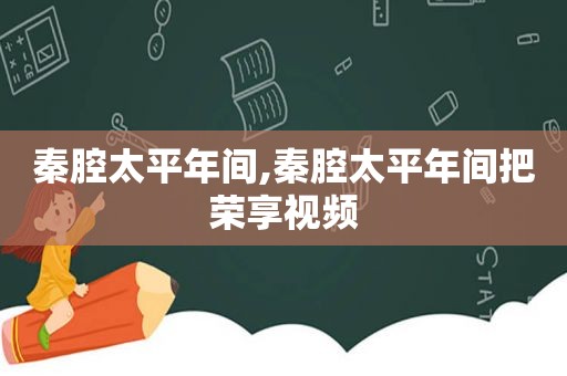 秦腔太平年间,秦腔太平年间把荣享视频