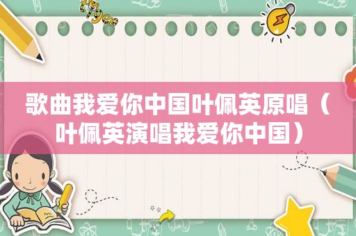 歌曲我爱你中国叶佩英原唱（叶佩英演唱我爱你中国）